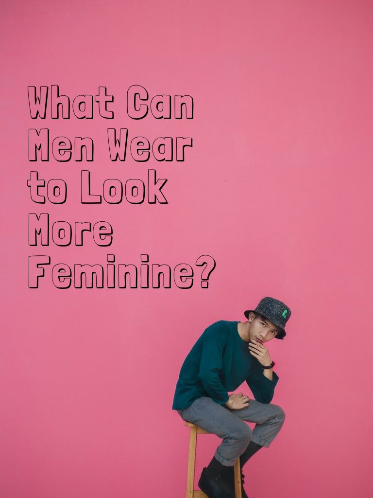 What-Can-Men-Wear-to-Look-More-Feminine